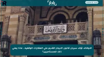 الأوقاف تؤكد سريان قانون الإيجار القديم على العقارات الوقفية.. ماذا يعني ذلك للمستأجرين؟
